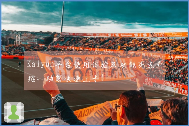 Kaiyun平台使用体验及功能亮点介绍，助您快速上手！