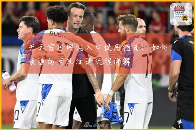 开云官方网站入口使用指南：如何快速访问及注册流程详解