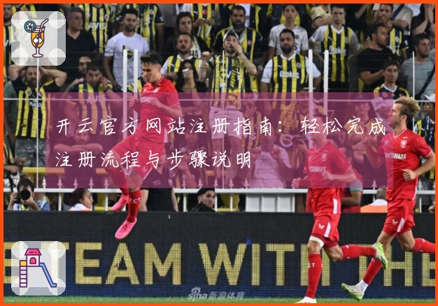 开云官方网站注册指南：轻松完成注册流程与步骤说明