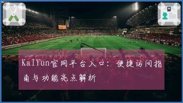 KaIYun官网平台入口：便捷访问指南与功能亮点解析
