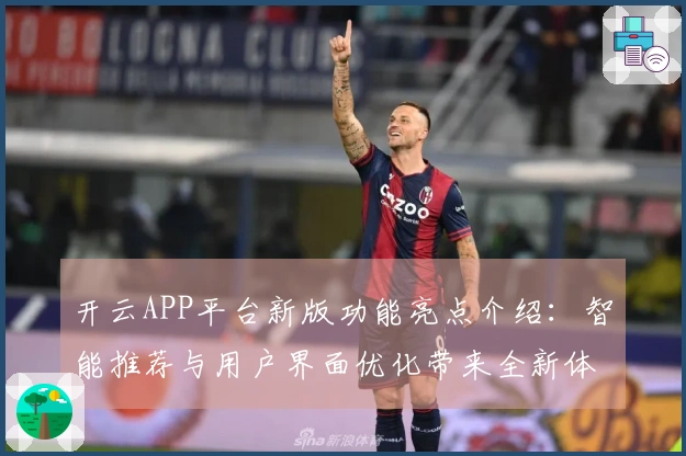 开云APP平台新版功能亮点介绍：智能推荐与用户界面优化带来全新体验