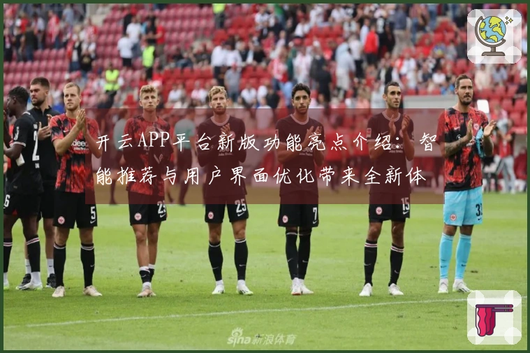 开云APP平台新版功能亮点介绍：智能推荐与用户界面优化带来全新体验