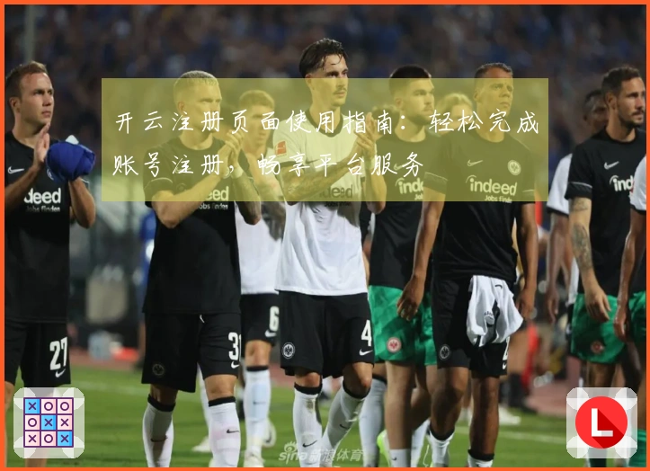 开云注册页面使用指南：轻松完成账号注册，畅享平台服务