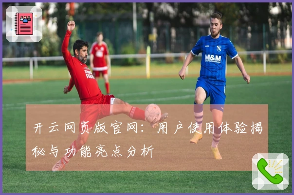 开云网页版官网:用户使用体验揭秘与功能亮点分析