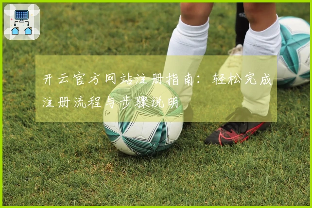 开云官方网站注册指南：轻松完成注册流程与步骤说明