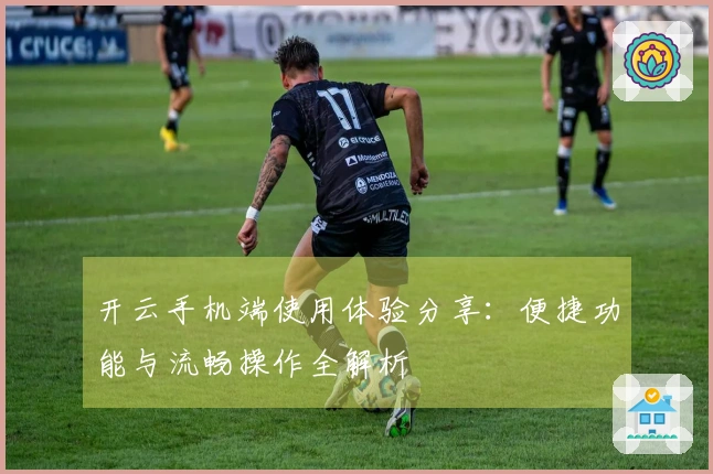 开云手机端使用体验分享：便捷功能与流畅操作全解析