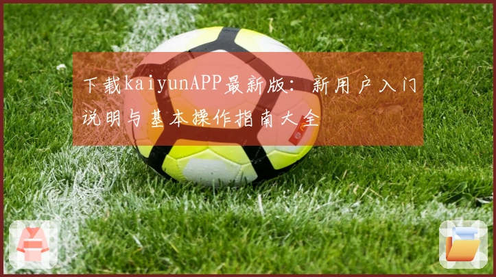 下载kaiyunAPP最新版：新用户入门说明与基本操作指南大全