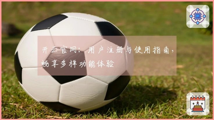 开云官网：用户注册与使用指南，畅享多样功能体验