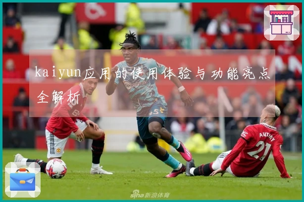 kaiyun应用的使用体验与功能亮点全解析