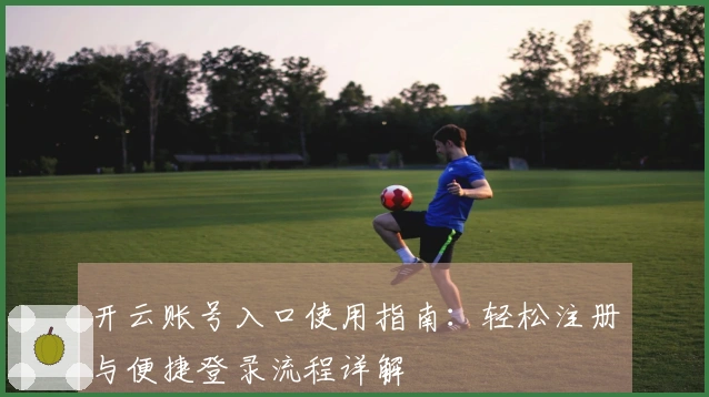 开云账号入口使用指南：轻松注册与便捷登录流程详解