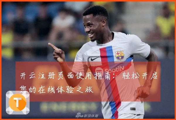 开云注册页面使用指南：轻松开启您的在线体验之旅