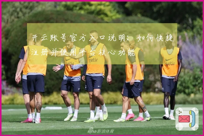 开云账号官方入口说明：如何快捷注册并使用平台核心功能