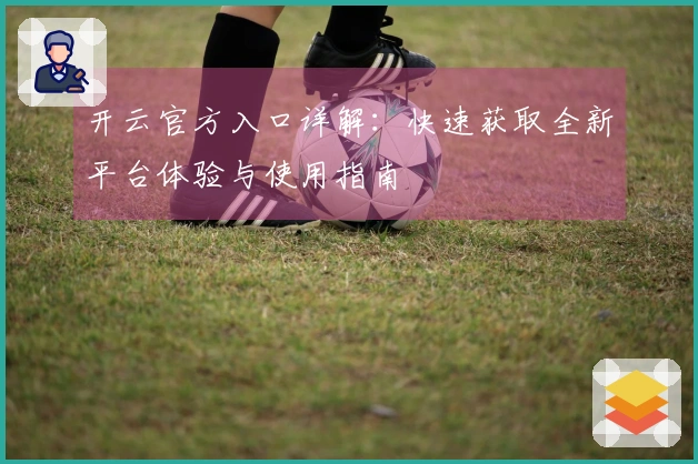 开云官方入口详解：快速获取全新平台体验与使用指南