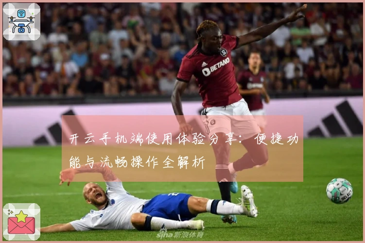 开云手机端使用体验分享：便捷功能与流畅操作全解析