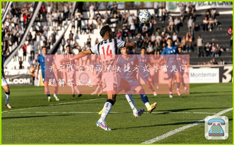 开云PC官网访问快捷方式与常见问题解答汇总